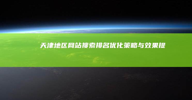 天津地区网站搜索排名优化策略与效果提升